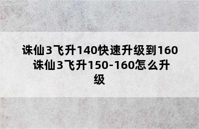 诛仙3飞升140快速升级到160 诛仙3飞升150-160怎么升级